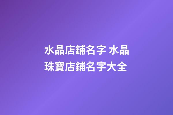 水晶店鋪名字 水晶珠寶店鋪名字大全-第1張-店鋪起名-玄機派